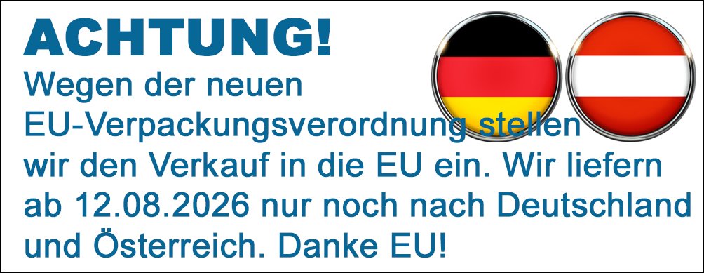 Wegen der Verpackungsverordnung der EU liefern wir nur noch nach Deutschland und Österreich